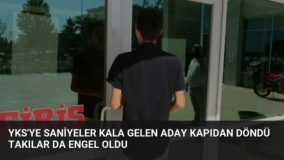 YKS’ye Saniyeler Kala Gelen Aday Kapıdan Döndü Takılar da Engel Oldu