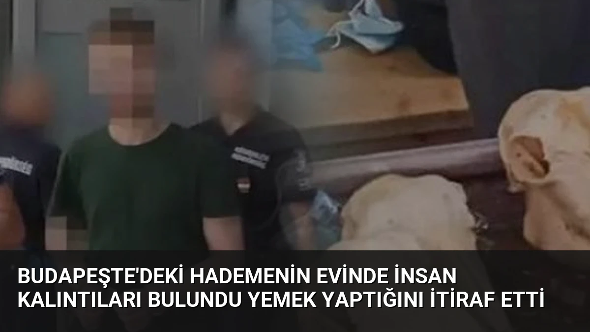 Budapeşte’deki Hademenin Evinde İnsan Kalıntıları Bulundu Yemek Yaptığını İtiraf Etti