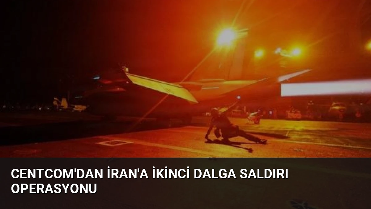 CENTCOM’dan İran’a İkinci Dalga Saldırı Operasyonu