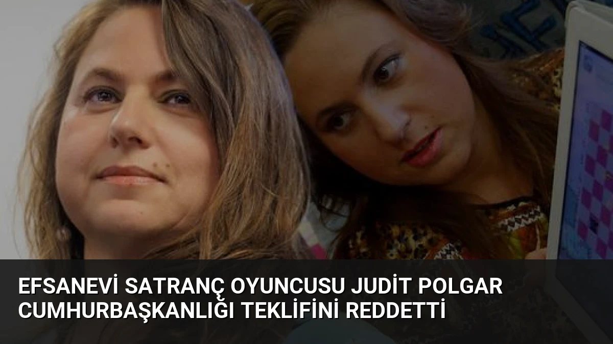 Efsanevi Satranç Oyuncusu Judit Polgar Cumhurbaşkanlığı Teklifini Reddetti