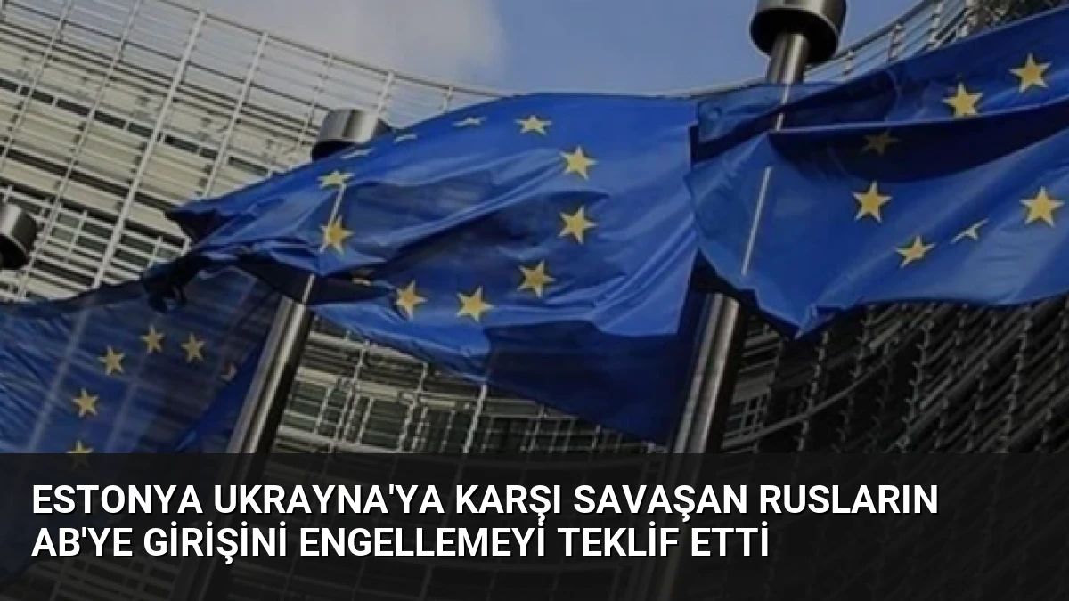 Estonya Ukrayna’ya Karşı Savaşan Rusların AB’ye Girişini Engellemeyi Teklif Etti