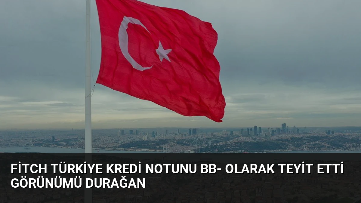 Fitch Türkiye Kredi Notunu BB- Olarak Teyit Etti Görünümü Durağan