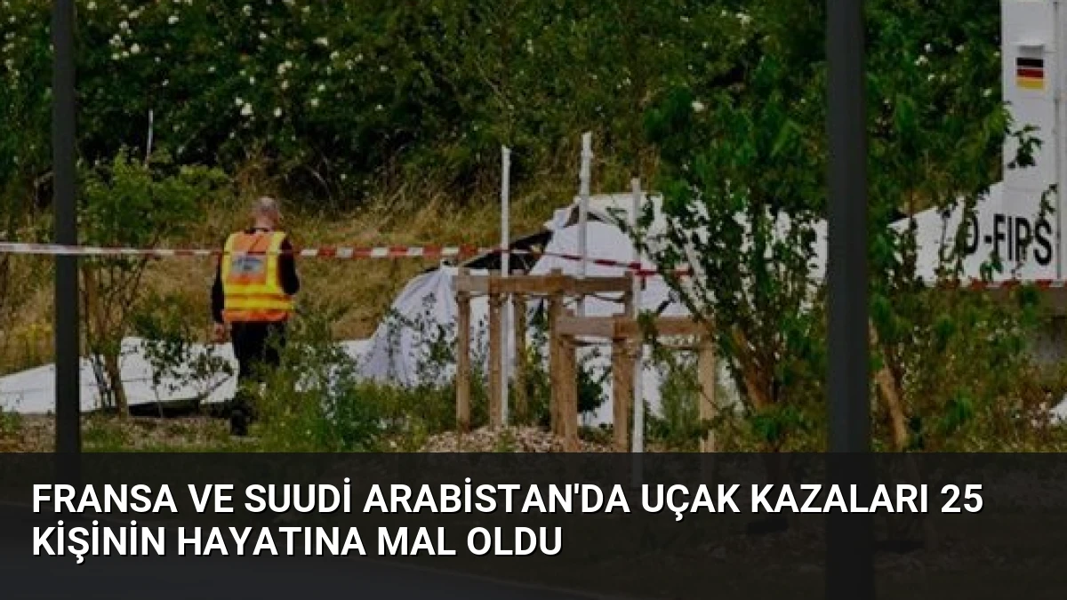 Fransa ve Suudi Arabistan’da uçak kazaları 25 kişinin hayatına mal oldu