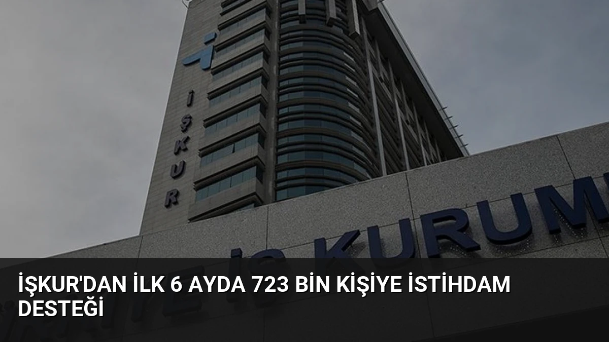 İŞKUR’dan İlk 6 Ayda 723 Bin Kişiye İstihdam Desteği