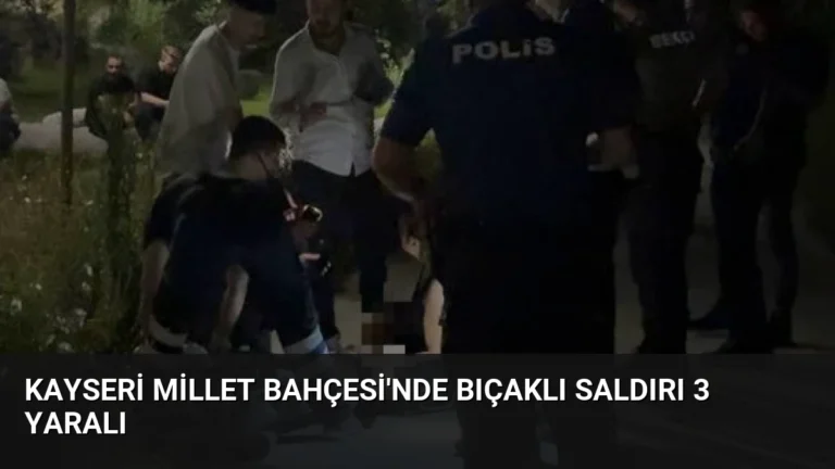 Kayseri Millet Bahçesi’nde Bıçaklı Saldırı 3 Yaralı
