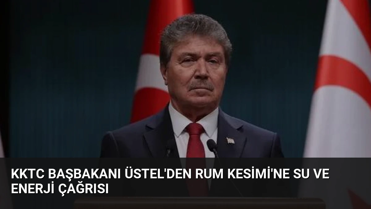 KKTC Başbakanı Üstel’den Rum Kesimi’ne Su ve Enerji Çağrısı