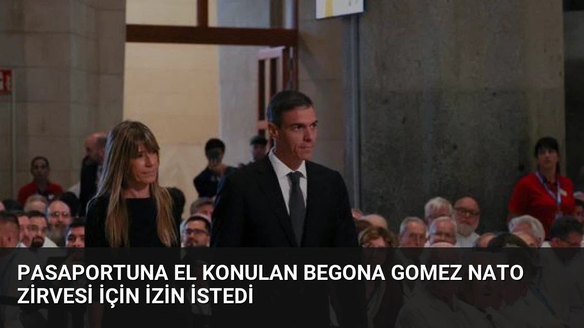 Pasaportuna El Konulan Begona Gomez NATO Zirvesi İçin İzin İstedi