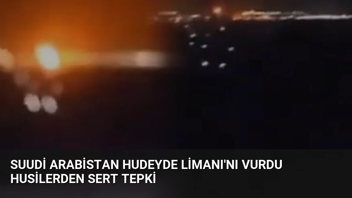Suudi Arabistan Hudeyde Limanı’nı Vurdu Husilerden Sert Tepki