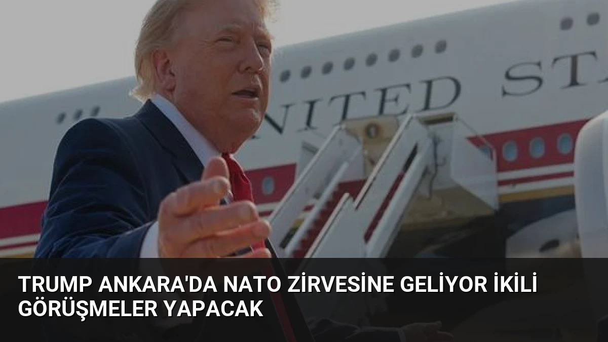 Trump Ankara’da NATO Zirvesine Geliyor İkili Görüşmeler Yapacak