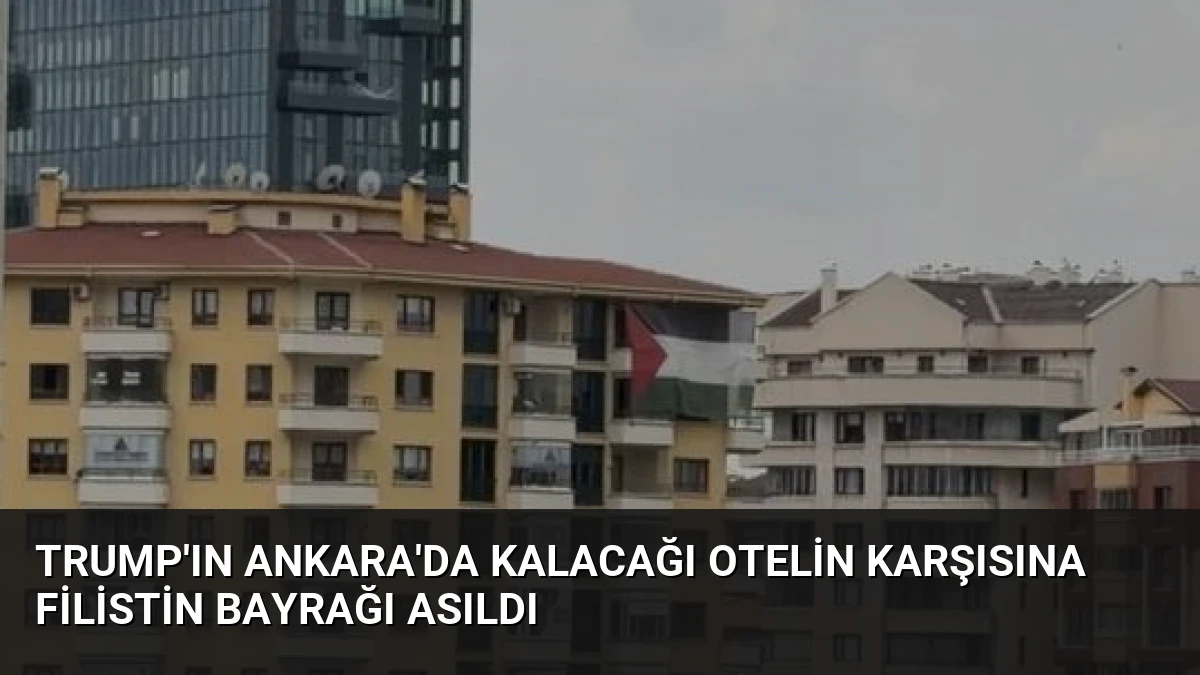 Trump’ın Ankara’da Kalacağı Otelin Karşısına Filistin Bayrağı Asıldı