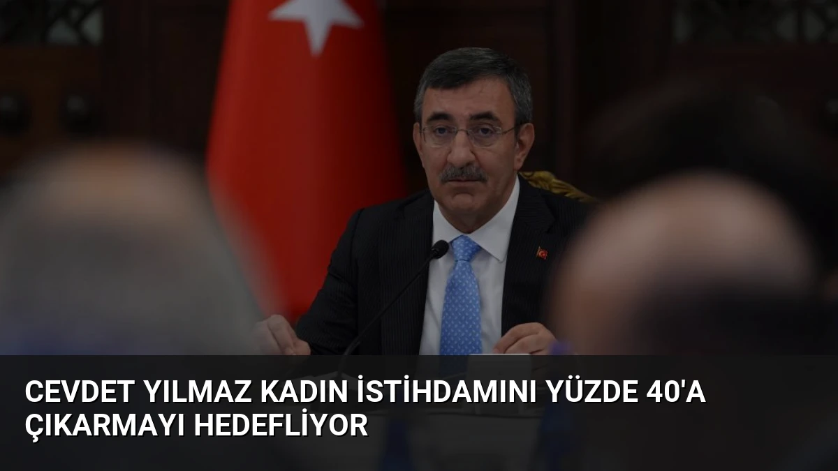 Cevdet Yılmaz Kadın İstihdamını Yüzde 40’a Çıkarmayı Hedefliyor