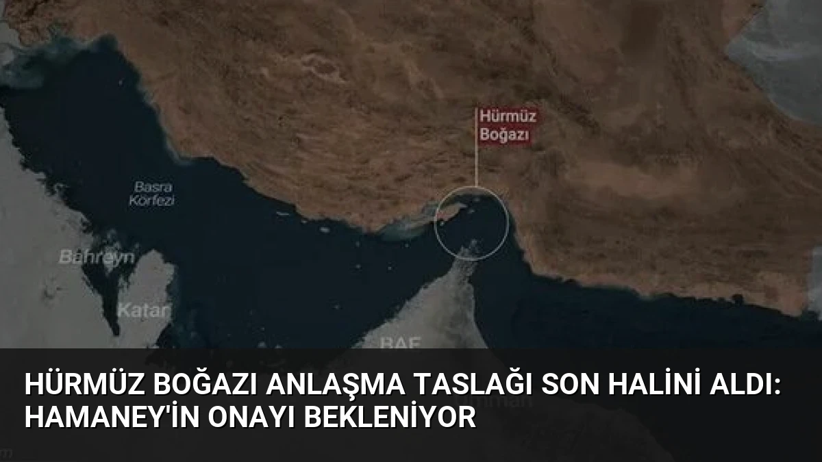 Hürmüz Boğazı Anlaşma Taslağı Son Halini Aldı: Hamaney’in Onayı Bekleniyor