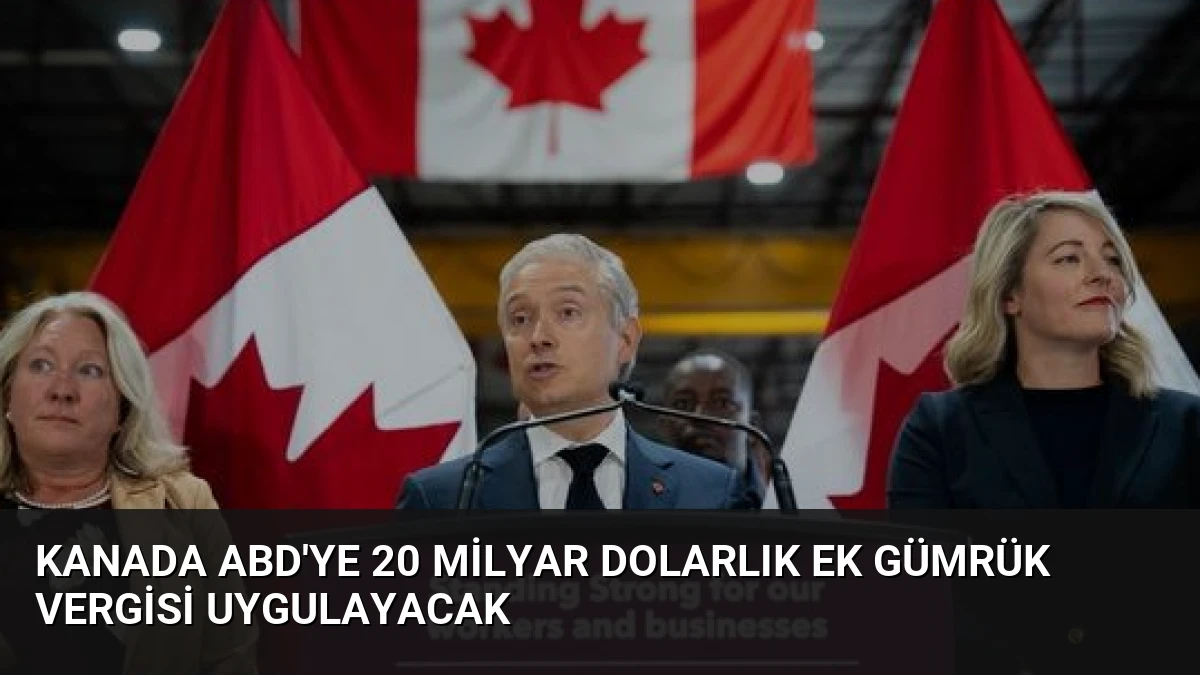 Kanada ABD’ye 20 Milyar Dolarlık Ek Gümrük Vergisi Uygulayacak
