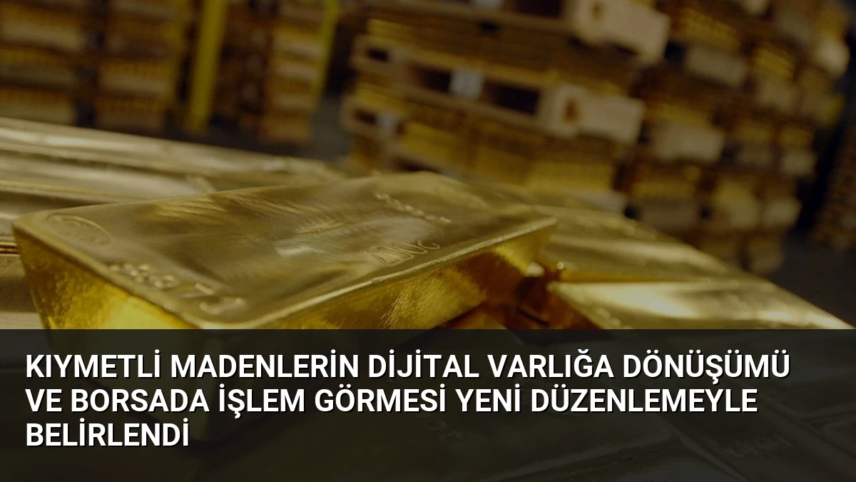 Kıymetli Madenlerin Dijital Varlığa Dönüşümü ve Borsada İşlem Görmesi Yeni Düzenlemeyle Belirlendi