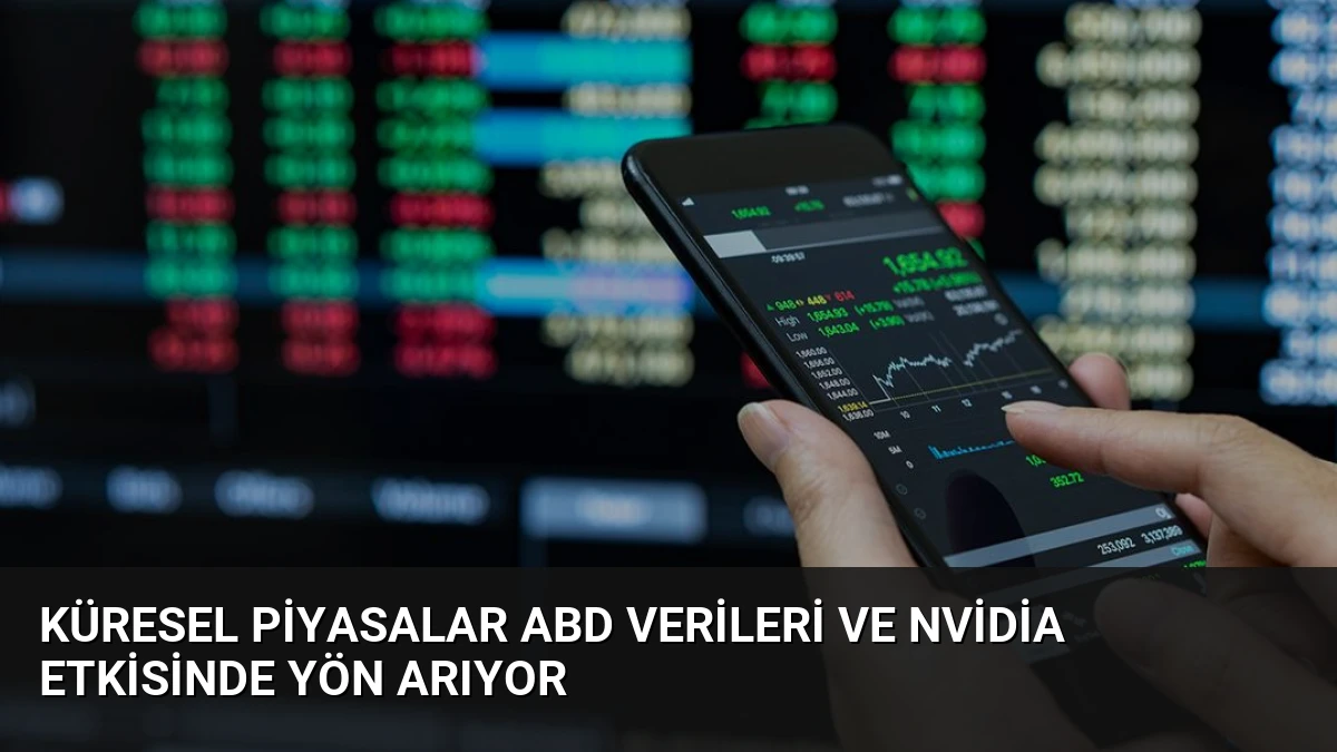 Küresel Piyasalar ABD Verileri ve Nvidia Etkisinde Yön Arıyor