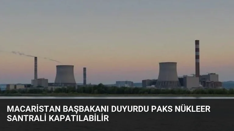 Macaristan Başbakanı Duyurdu Paks Nükleer Santrali Kapatılabilir