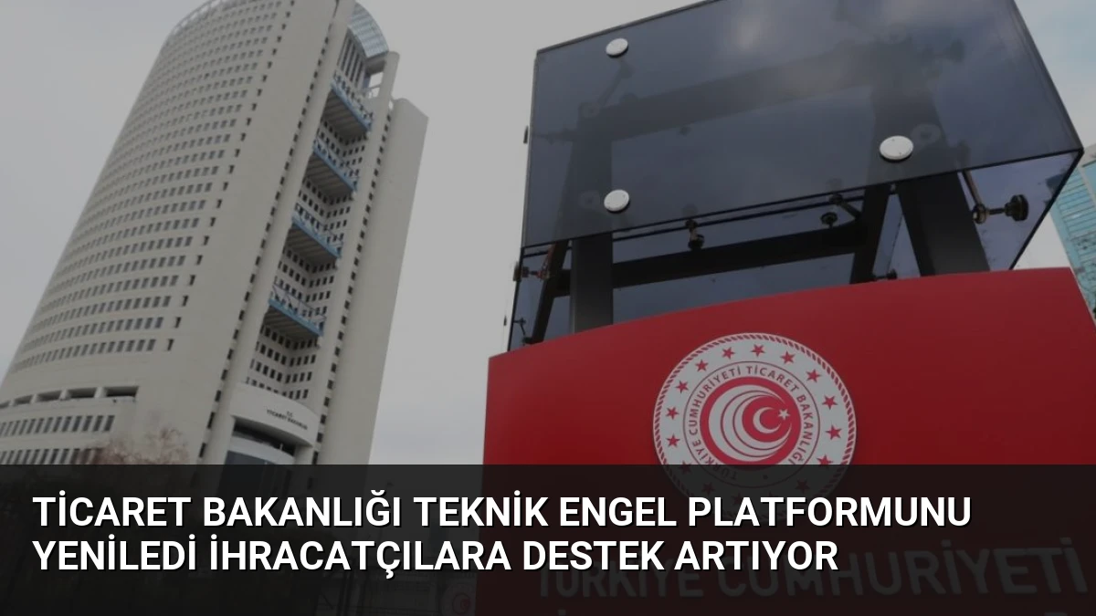 Ticaret Bakanlığı Teknik Engel Platformunu Yeniledi İhracatçılara Destek Artıyor