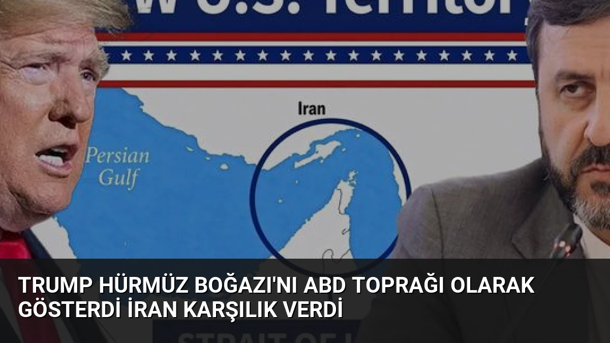 Trump Hürmüz Boğazı’nı ABD Toprağı Olarak Gösterdi İran Karşılık Verdi