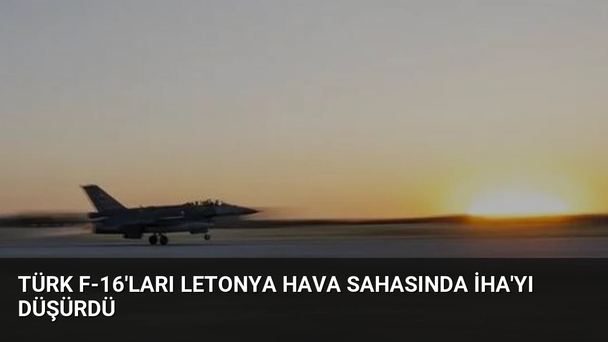 Türk F-16’ları Letonya Hava Sahasında İHA’yı Düşürdü