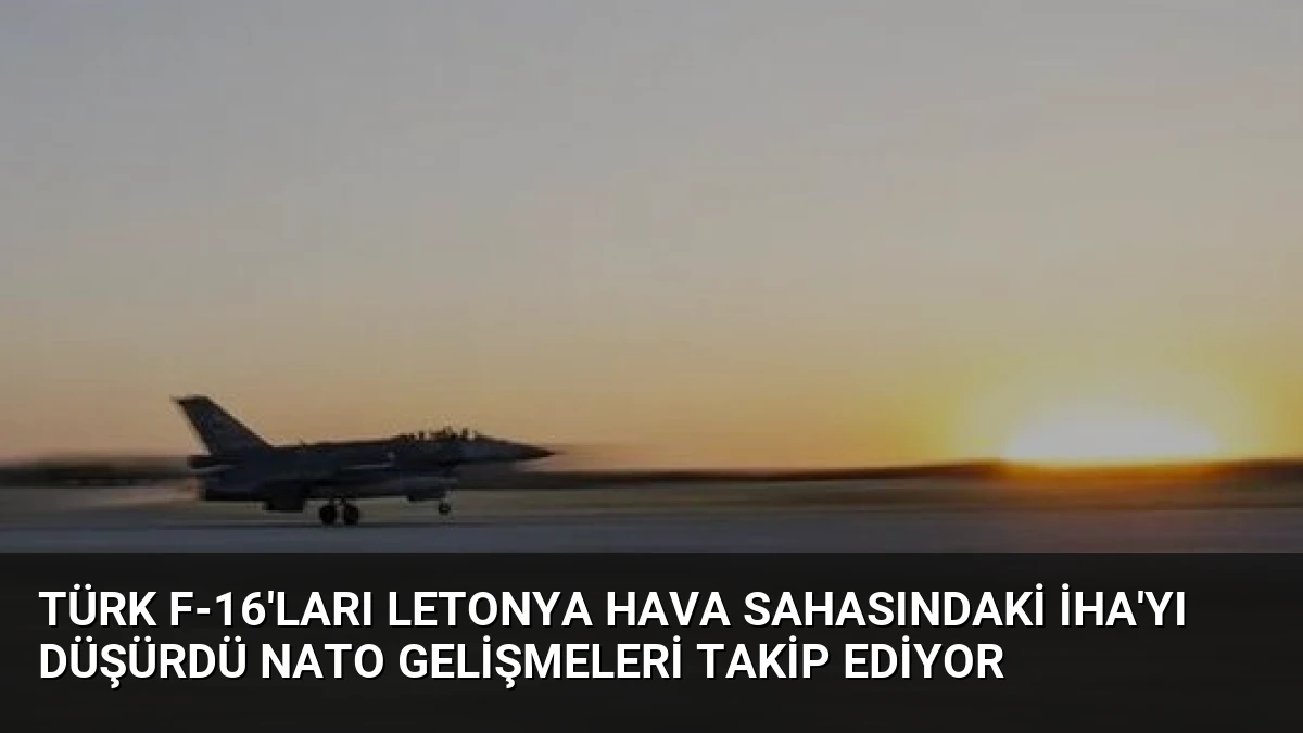 Türk F-16’ları Letonya Hava Sahasındaki İHA’yı Düşürdü NATO Gelişmeleri Takip Ediyor