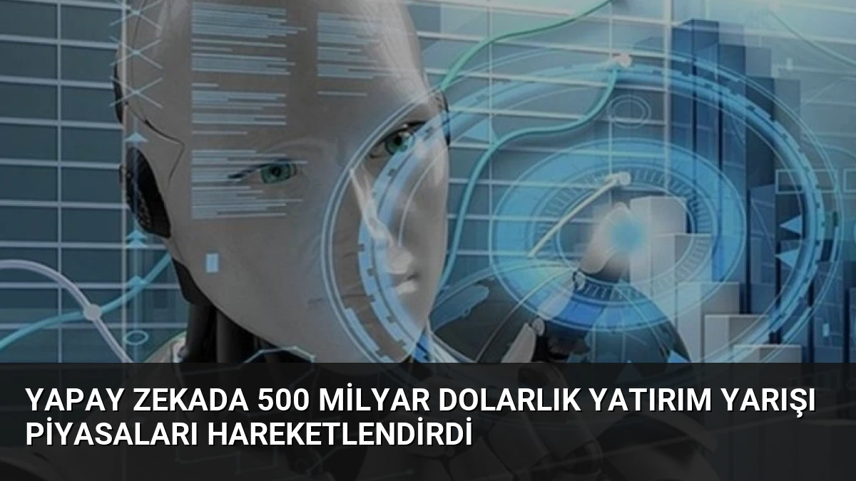 Yapay Zekada 500 Milyar Dolarlık Yatırım Yarışı Piyasaları Hareketlendirdi