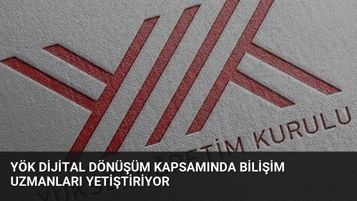 YÖK Dijital Dönüşüm Kapsamında Bilişim Uzmanları Yetiştiriyor