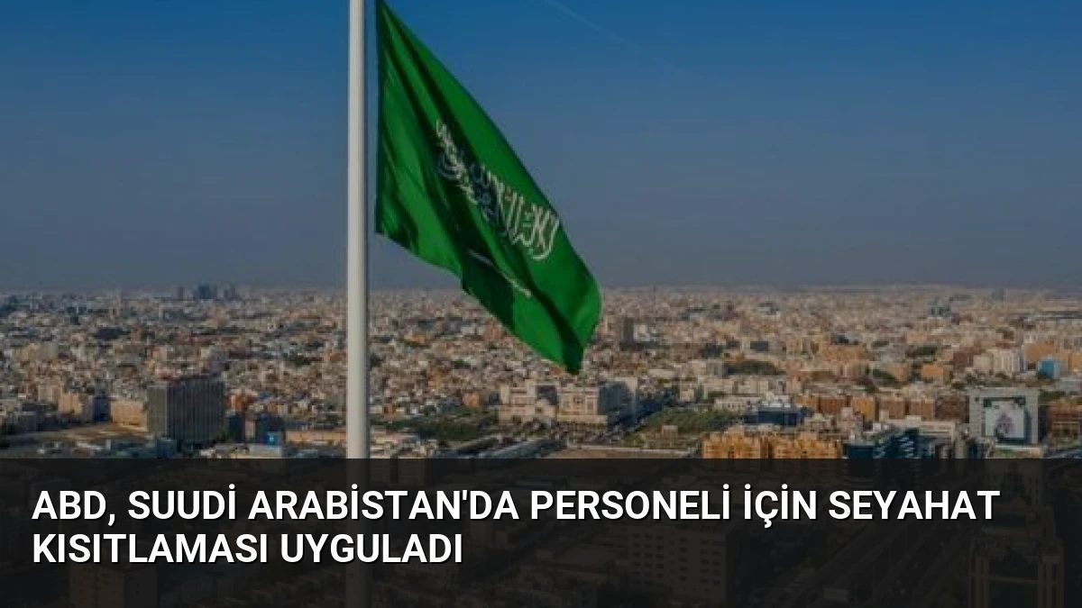 ABD, Suudi Arabistan’da Personeli İçin Seyahat Kısıtlaması Uyguladı