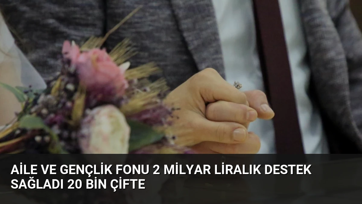 Aile ve Gençlik Fonu 2 Milyar Liralık Destek Sağladı 20 Bin Çifte