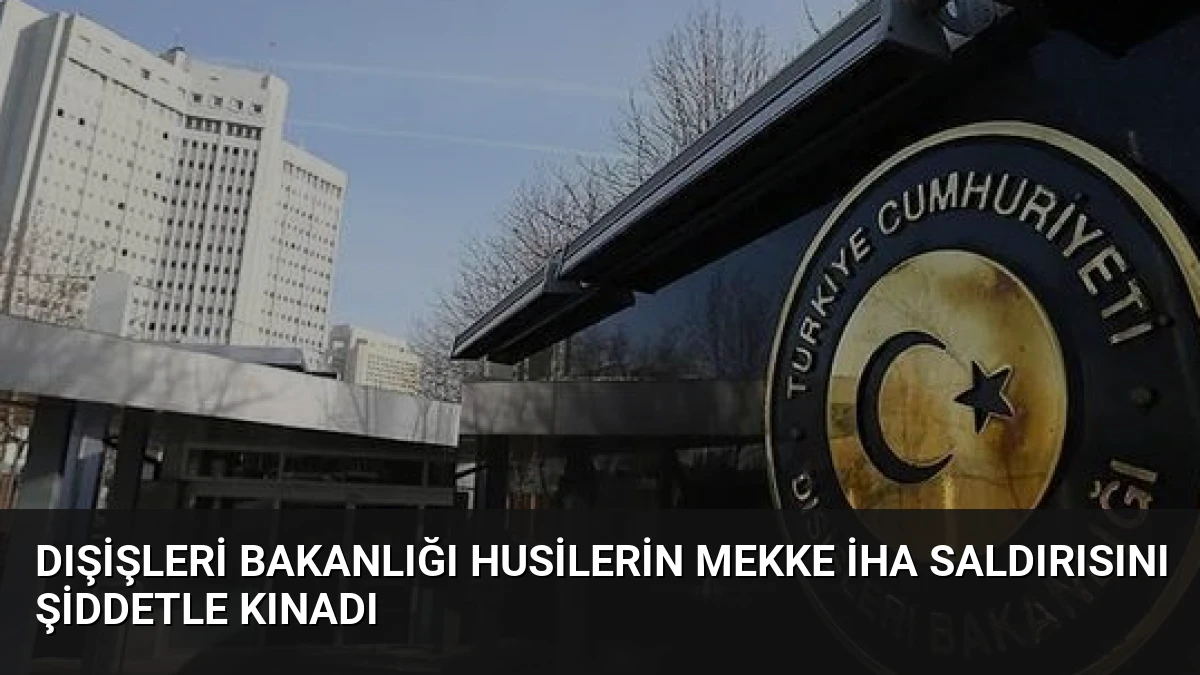 Dışişleri Bakanlığı Husilerin Mekke İHA Saldırısını Şiddetle Kınadı