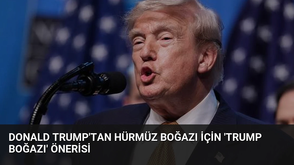 Donald Trump’tan Hürmüz Boğazı İçin ‘Trump Boğazı’ Önerisi