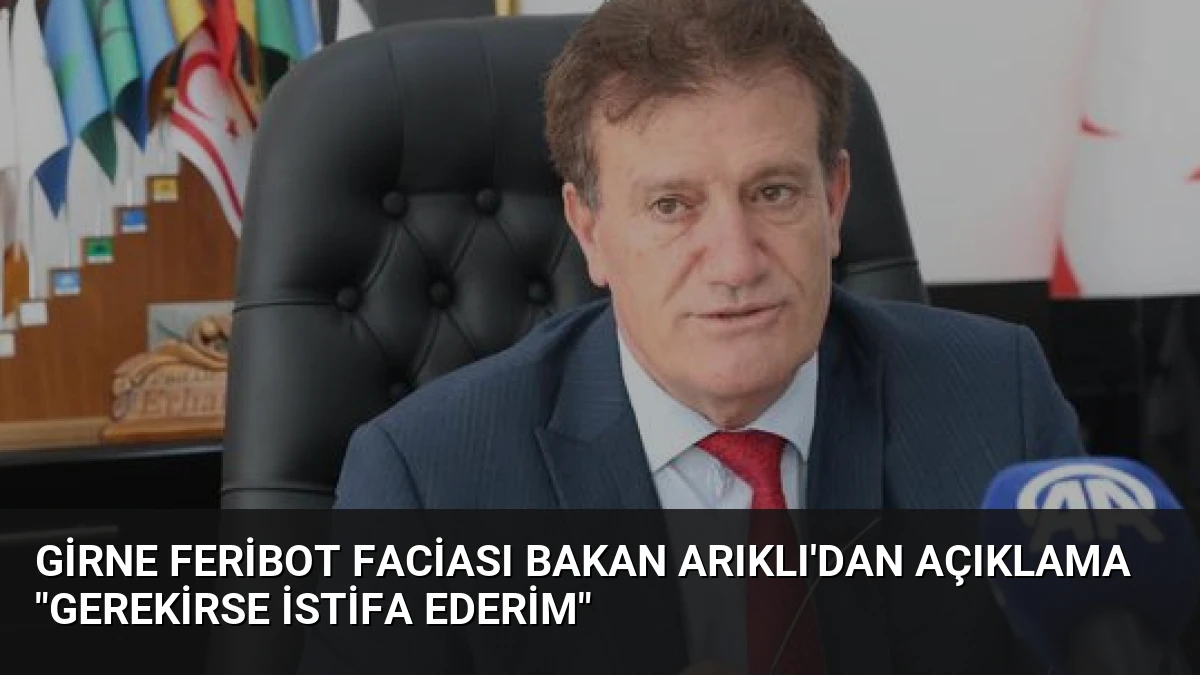 Girne Feribot Faciası Bakan Arıklı’dan Açıklama “Gerekirse İstifa Ederim”