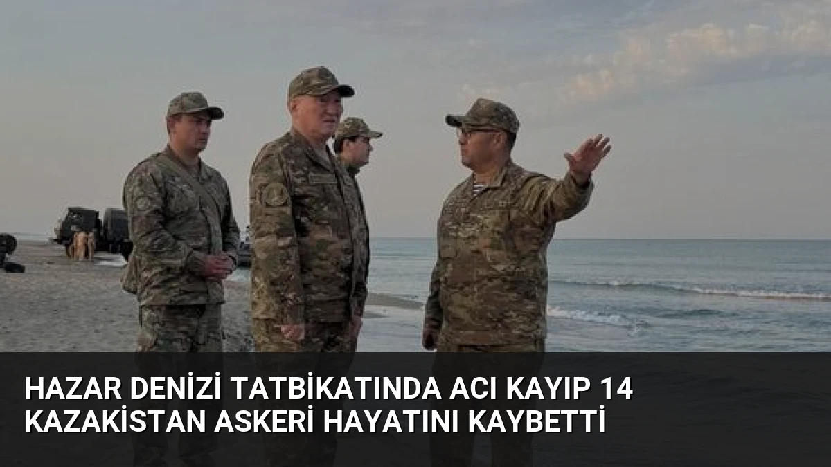 Hazar Denizi Tatbikatında Acı Kayıp 14 Kazakistan Askeri Hayatını Kaybetti