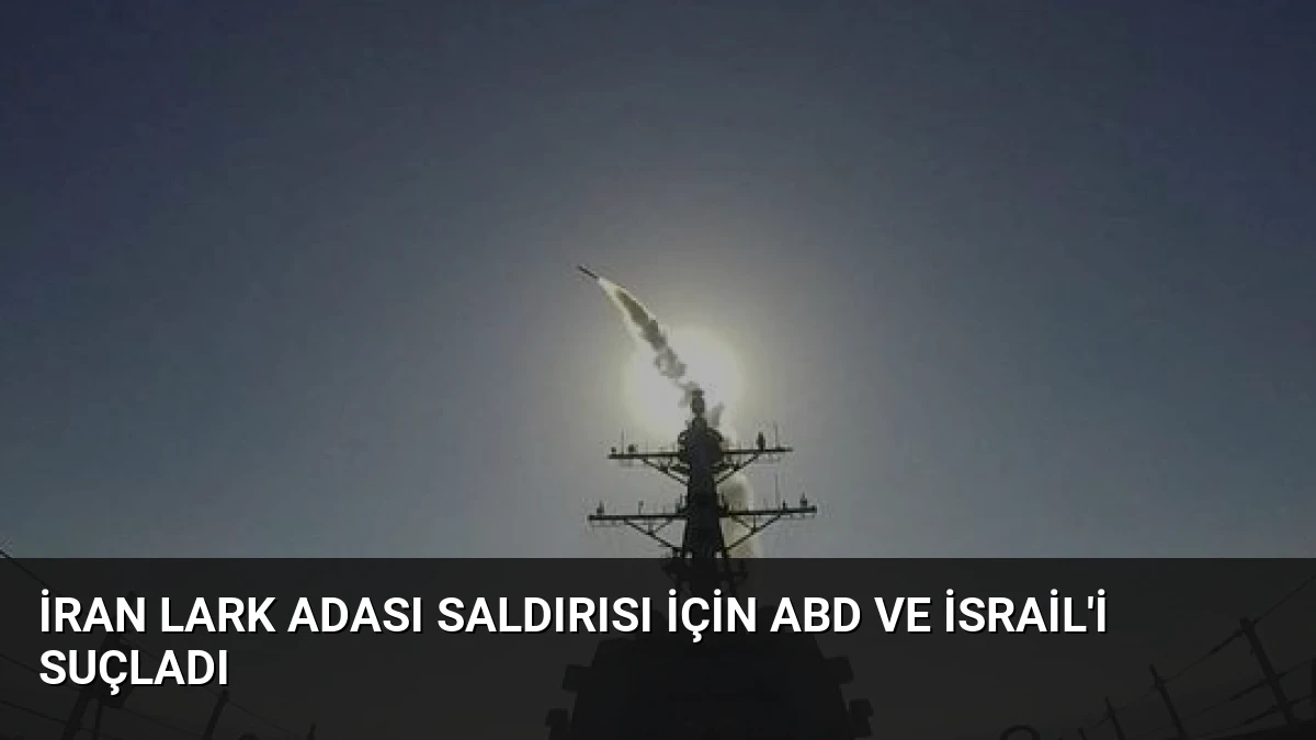 İran Lark Adası Saldırısı İçin ABD ve İsrail’i Suçladı