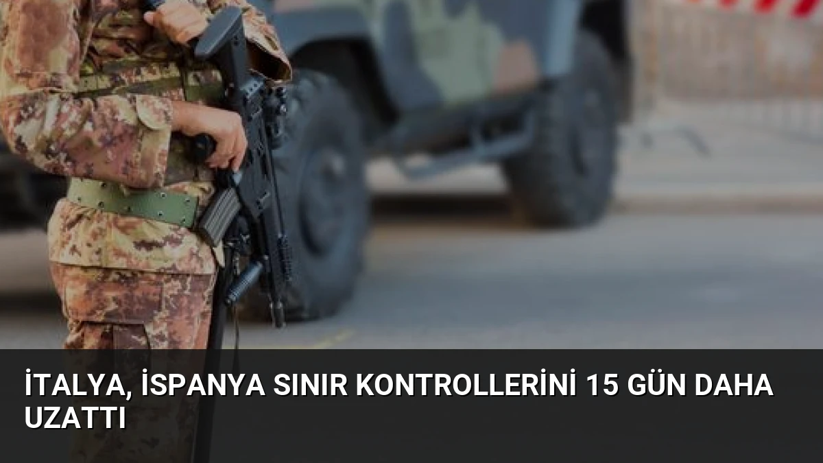 İtalya, İspanya Sınır Kontrollerini 15 Gün Daha Uzattı