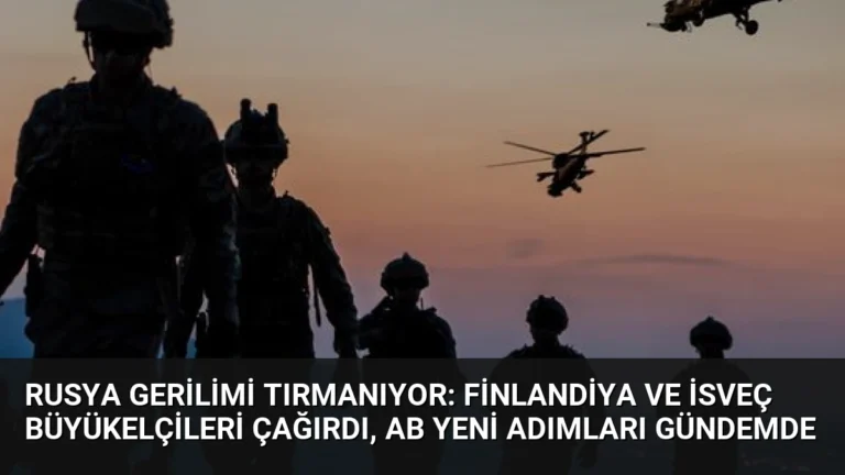 Rusya Gerilimi Tırmanıyor: Finlandiya ve İsveç Büyükelçileri Çağırdı, AB Yeni Adımları Gündemde