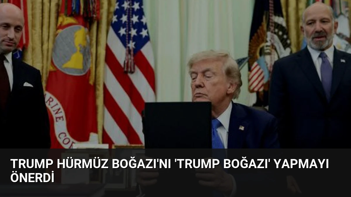 Trump Hürmüz Boğazı’nı ‘Trump Boğazı’ yapmayı önerdi