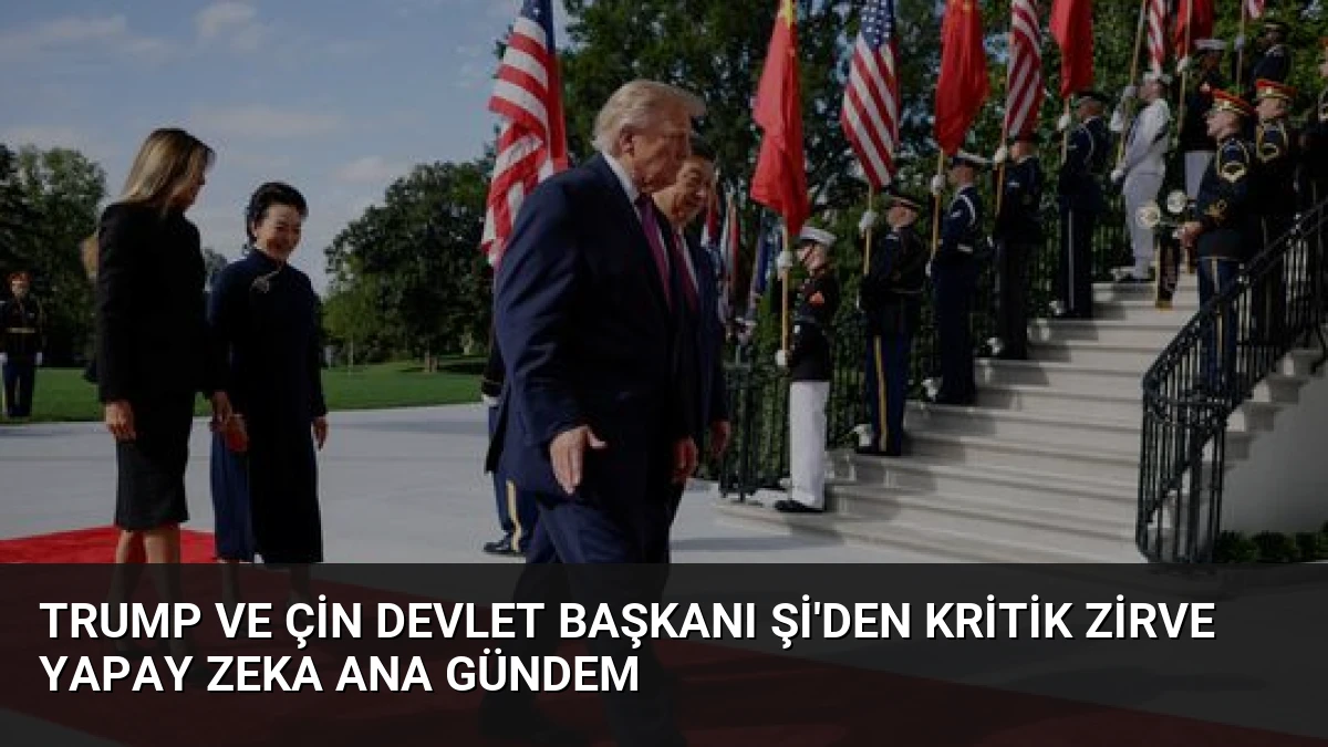 Trump ve Çin Devlet Başkanı Şi’den Kritik Zirve Yapay Zeka Ana Gündem