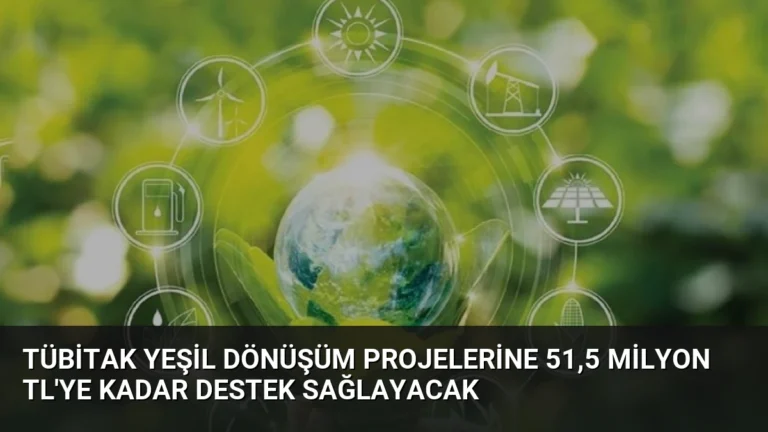 TÜBİTAK Yeşil Dönüşüm Projelerine 51,5 Milyon TL’ye Kadar Destek Sağlayacak