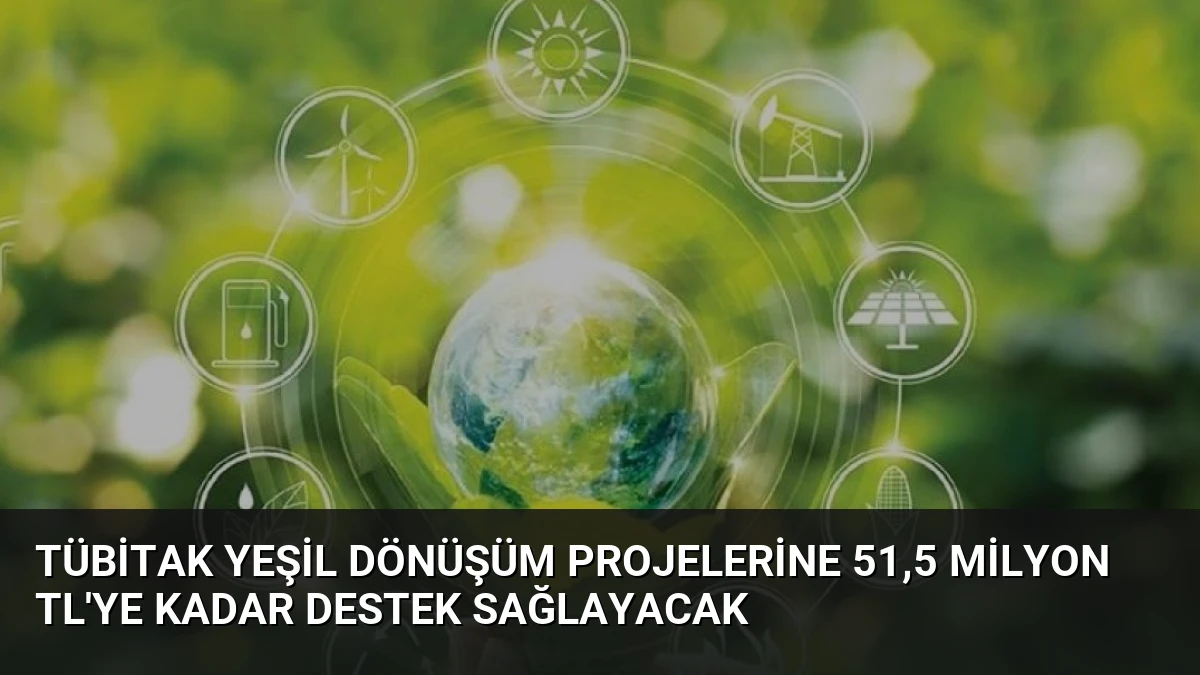 TÜBİTAK Yeşil Dönüşüm Projelerine 51,5 Milyon TL’ye Kadar Destek Sağlayacak
