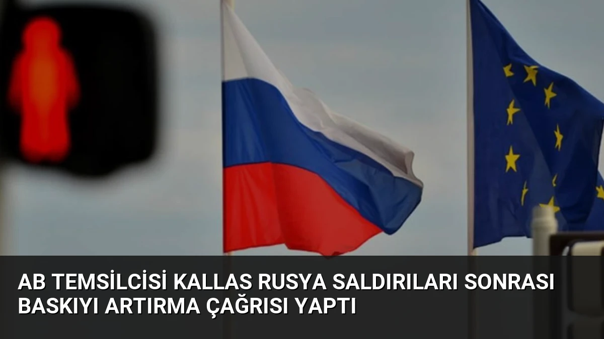 AB Temsilcisi Kallas Rusya Saldırıları Sonrası Baskıyı Artırma Çağrısı Yaptı