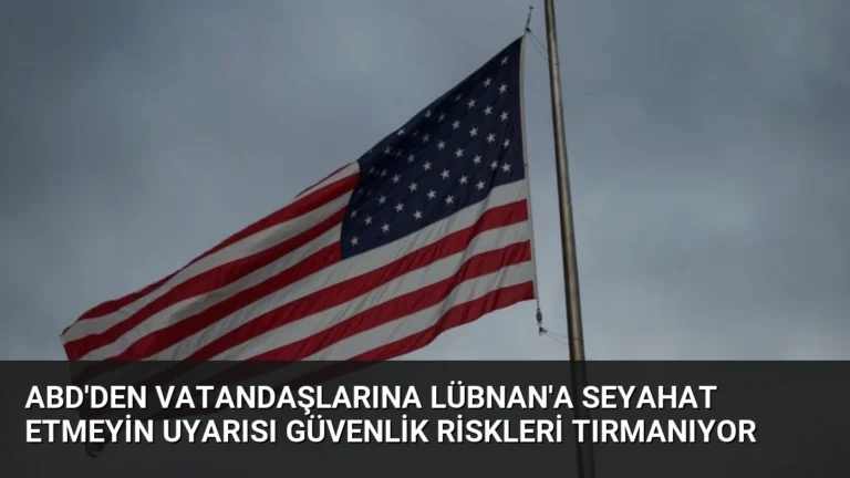 ABD’den Vatandaşlarına Lübnan’a Seyahat Etmeyin Uyarısı Güvenlik Riskleri Tırmanıyor