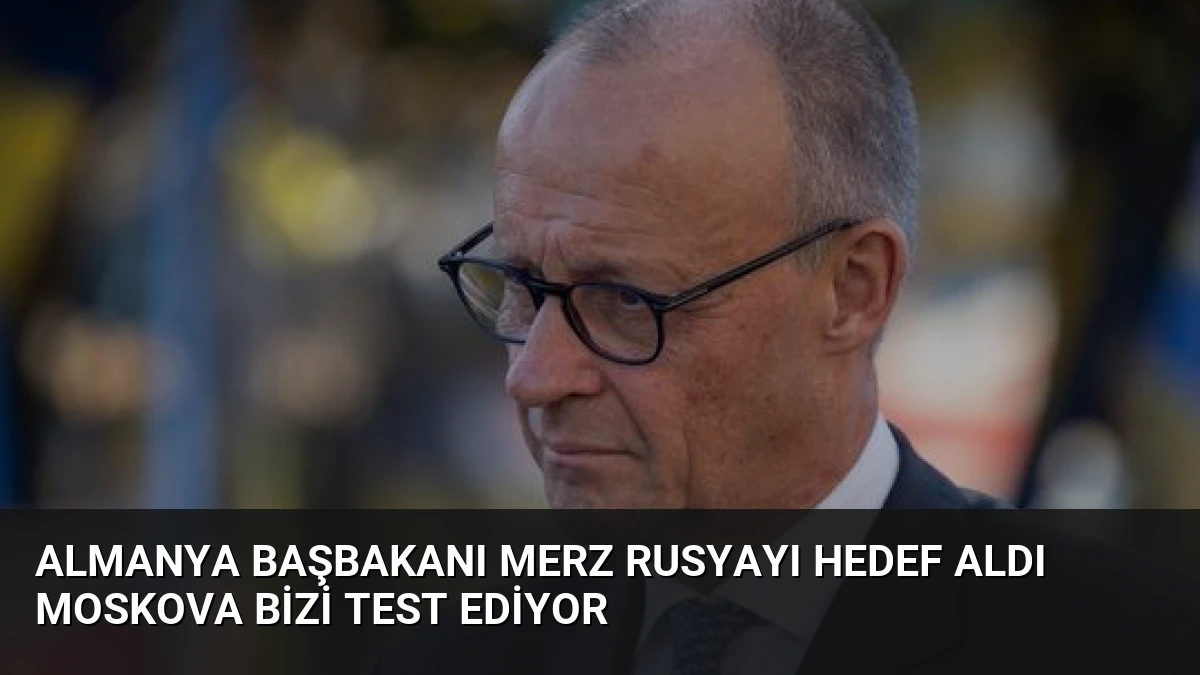 Almanya Başbakanı Merz Rusyayı Hedef Aldı Moskova Bizi Test Ediyor