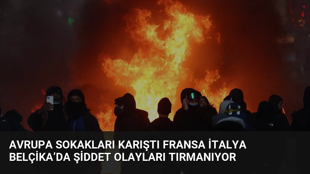 Avrupa Sokakları Karıştı Fransa İtalya Belçika’da Şiddet Olayları Tırmanıyor