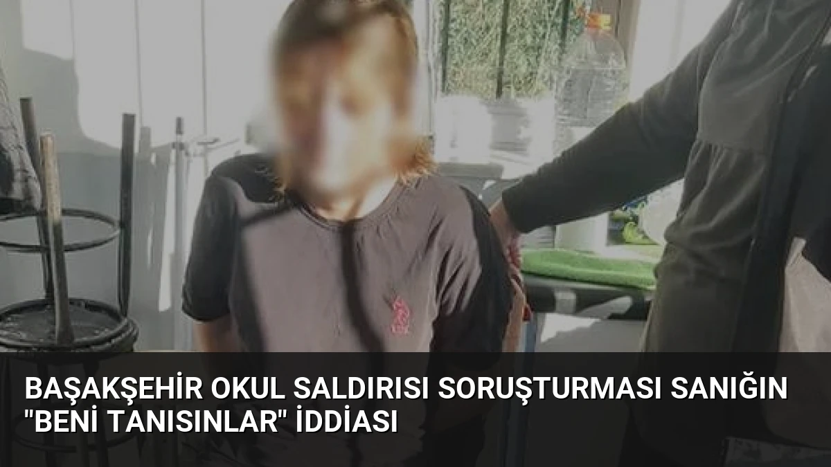 Başakşehir Okul Saldırısı Soruşturması Sanığın “Beni Tanısınlar” İddiası