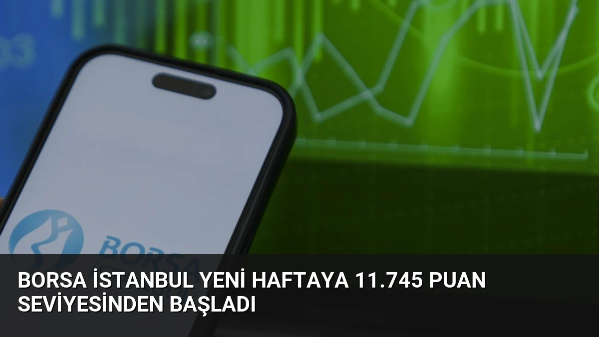 Borsa İstanbul Yeni Haftaya 11.745 Puan Seviyesinden Başladı