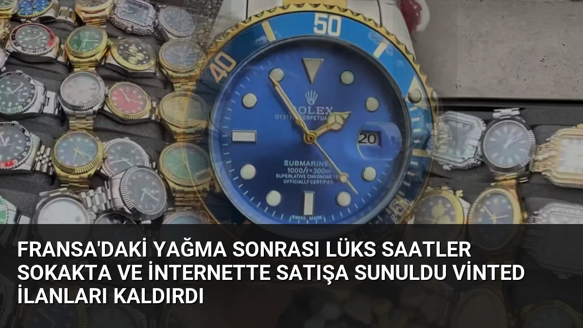 Fransa’daki Yağma Sonrası Lüks Saatler Sokakta ve İnternette Satışa Sunuldu Vinted İlanları Kaldırdı
