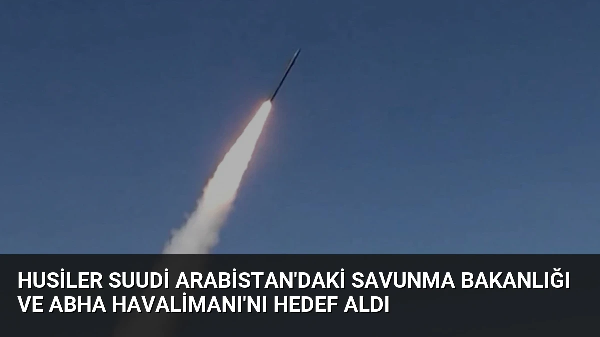 Husiler Suudi Arabistan’daki Savunma Bakanlığı ve Abha Havalimanı’nı Hedef Aldı