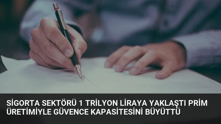 Sigorta Sektörü 1 Trilyon Liraya Yaklaştı Prim Üretimiyle Güvence Kapasitesini Büyüttü