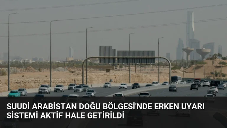 Suudi Arabistan Doğu Bölgesi’nde Erken Uyarı Sistemi Aktif Hale Getirildi