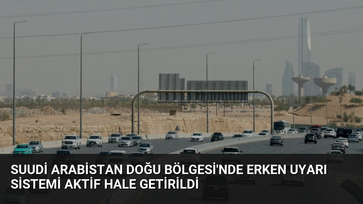 Suudi Arabistan Doğu Bölgesi’nde Erken Uyarı Sistemi Aktif Hale Getirildi